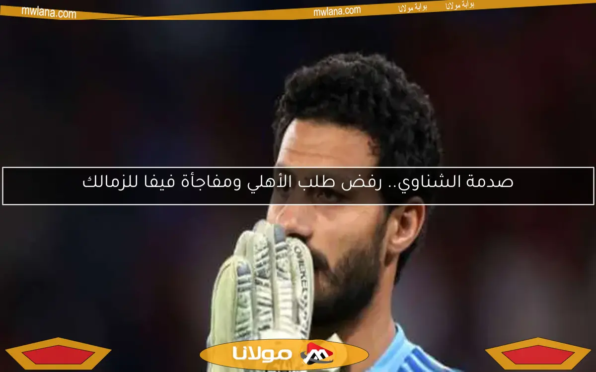 صدمة الشناوي.. رفض طلب الأهلي ومفاجأة فيفا للزمالك