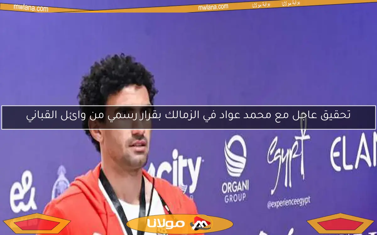الزمالك يقرر رسمياً تحويل محمد عواد للتحقيق بقيادة وائل القباني