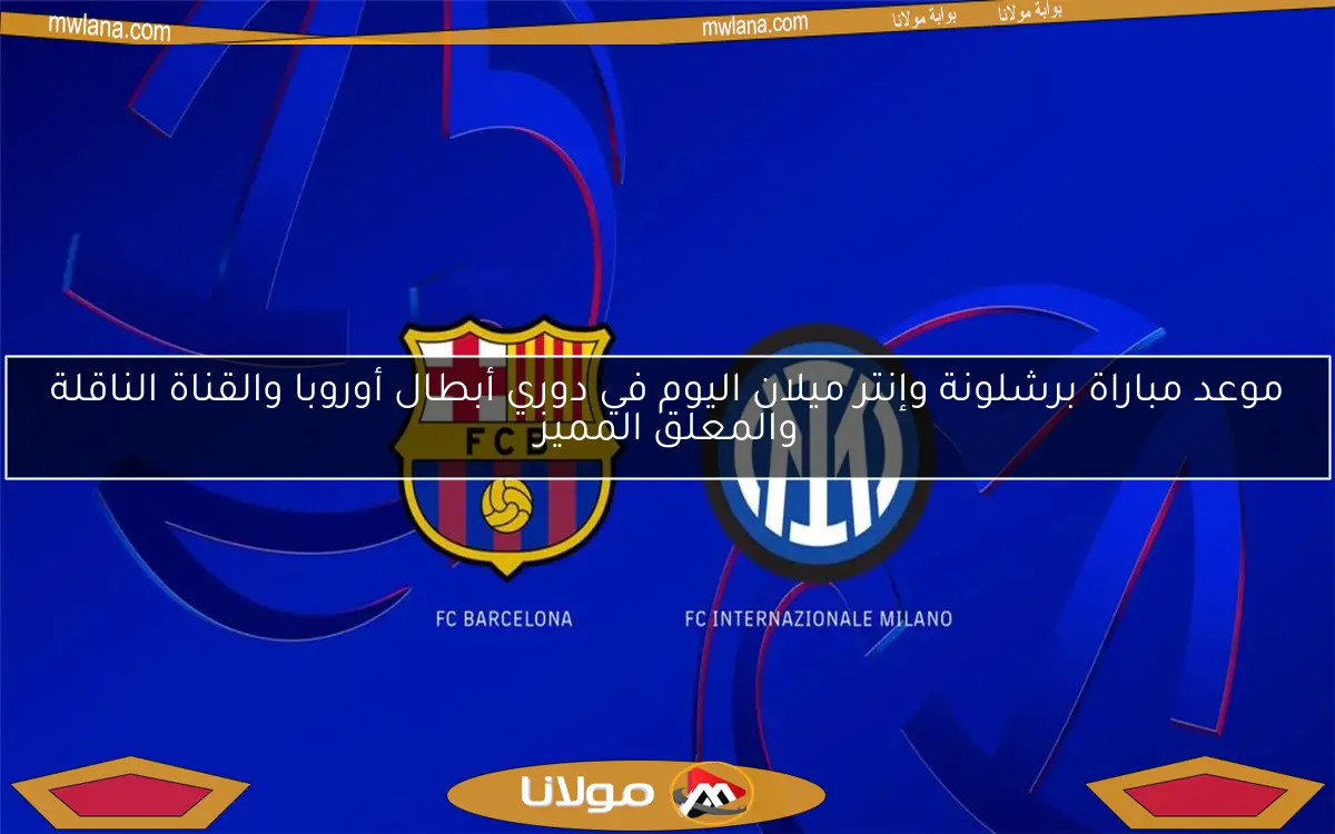 موعد مباراة برشلونة وإنتر ميلان اليوم في دوري أبطال أوروبا والقناة الناقلة والمعلق المميز