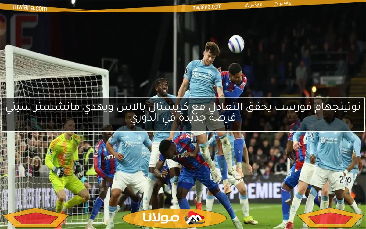 نوتينجهام فورست يحقق التعادل مع كريستال بالاس ويهدي مانشستر سيتي فرصة جديدة في الدوري