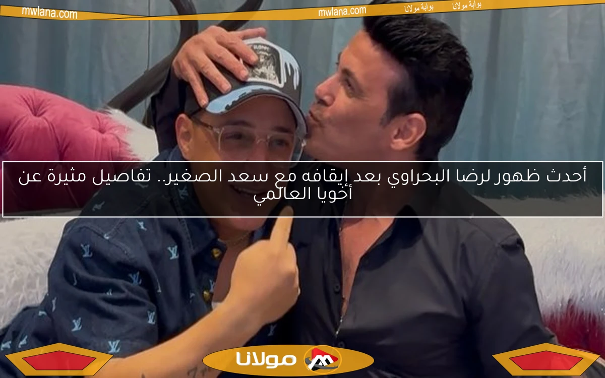 أحدث ظهور لرضا البحراوي بعد إيقافه مع سعد الصغير.. تفاصيل مثيرة عن أخويا العالمي