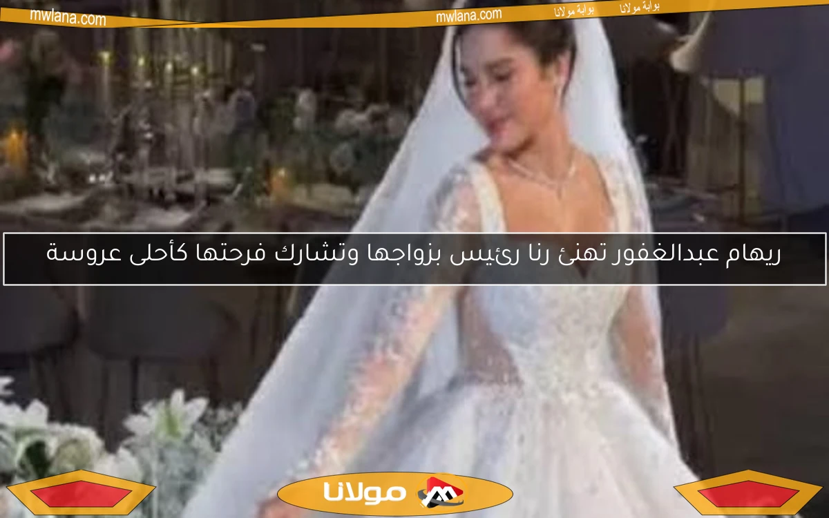 ريهام عبدالغفور تهنئ رنا رئيس بزواجها وتشارك فرحتها كأحلى عروسة
