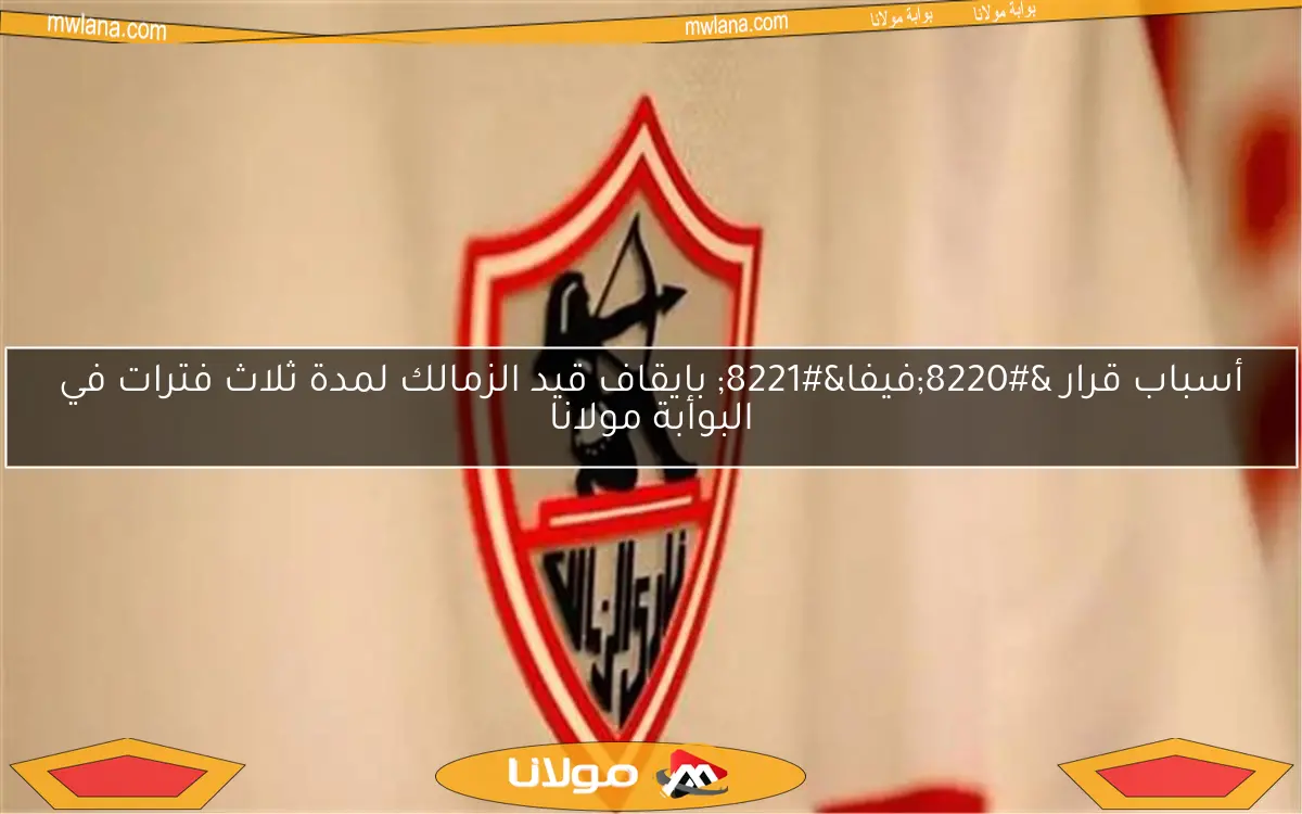 أسباب قرار “فيفا” بإيقاف قيد الزمالك لمدة ثلاث فترات في البوابة مولانا