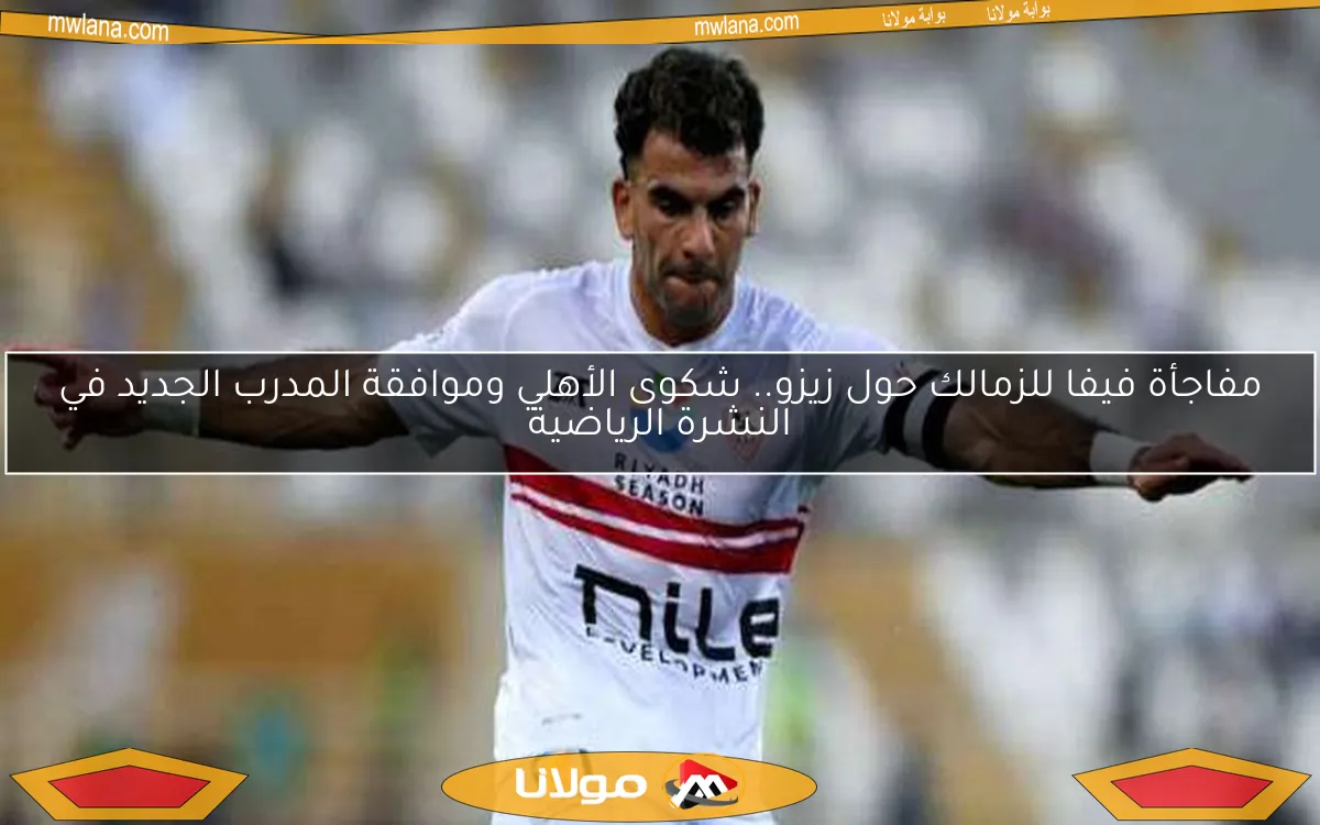 مفاجأة فيفا للزمالك حول زيزو.. شكوى الأهلي وموافقة المدرب الجديد في النشرة الرياضية