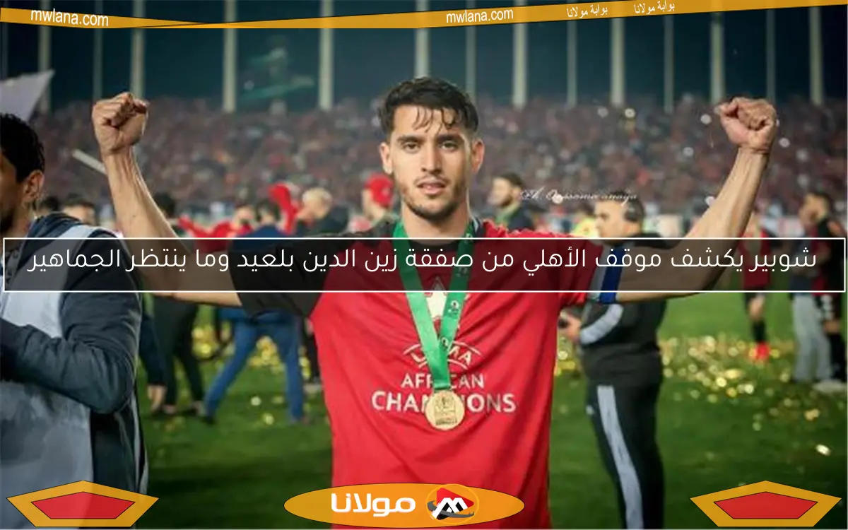 شوبير يكشف موقف الأهلي من صفقة زين الدين بلعيد وما ينتظر الجماهير