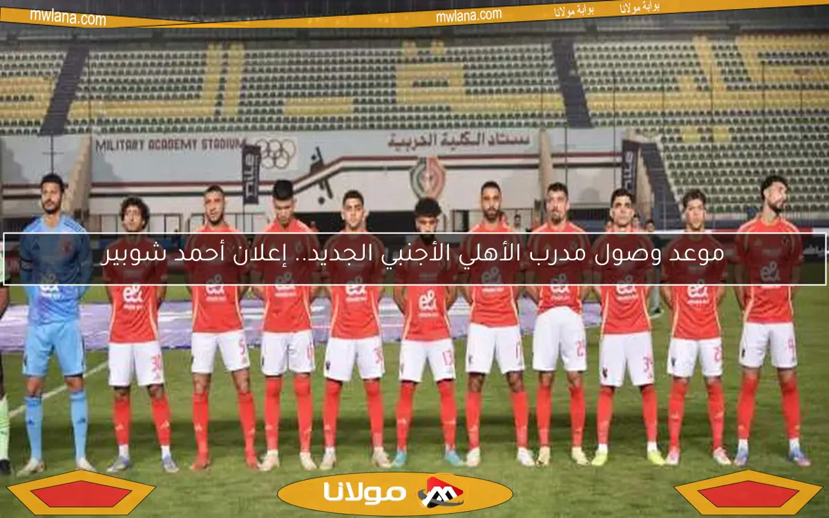 موعد وصول مدرب الأهلي الأجنبي الجديد.. إعلان أحمد شوبير