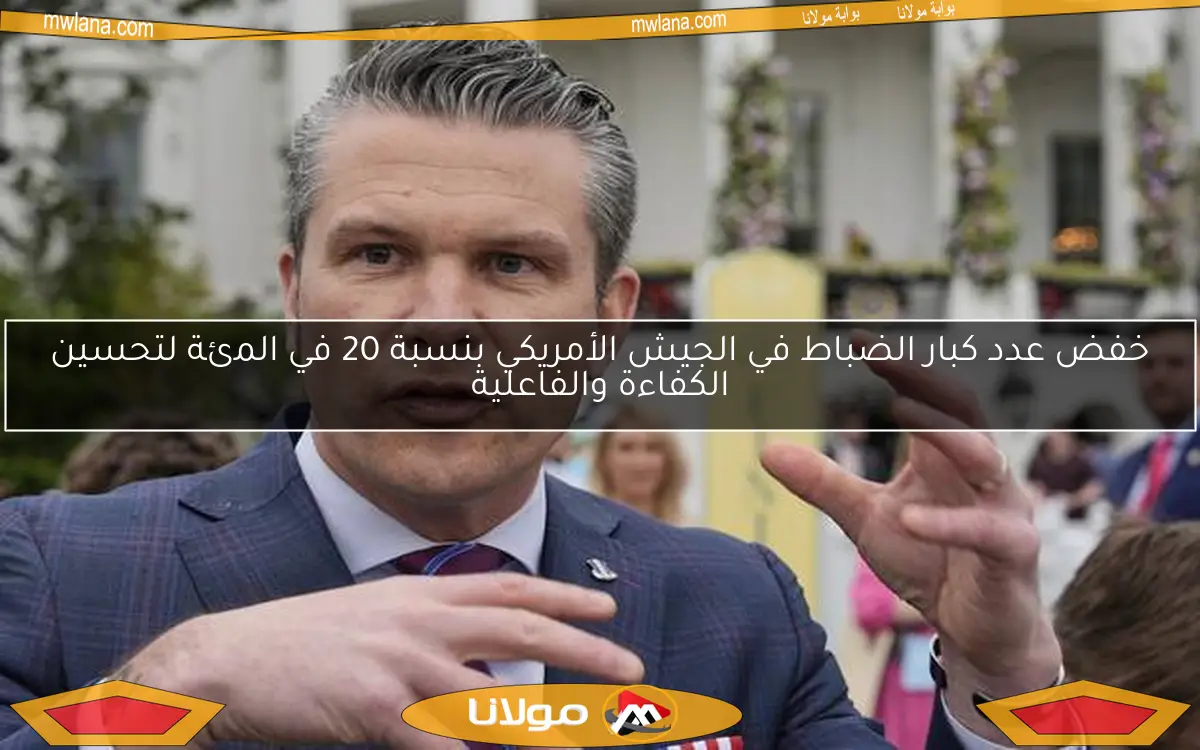 خفض عدد كبار الضباط في الجيش الأمريكي بنسبة 20 في المئة لتحسين الكفاءة والفاعلية
