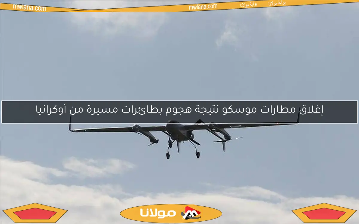 إغلاق مطارات موسكو نتيجة هجوم بطائرات مسيرة من أوكرانيا