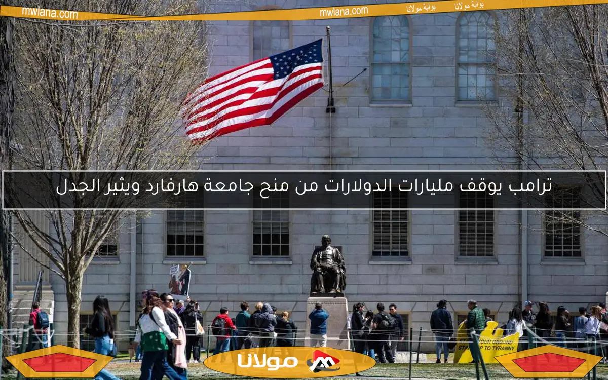 ترامب يوقف مليارات الدولارات من منح جامعة هارفارد ويثير الجدل