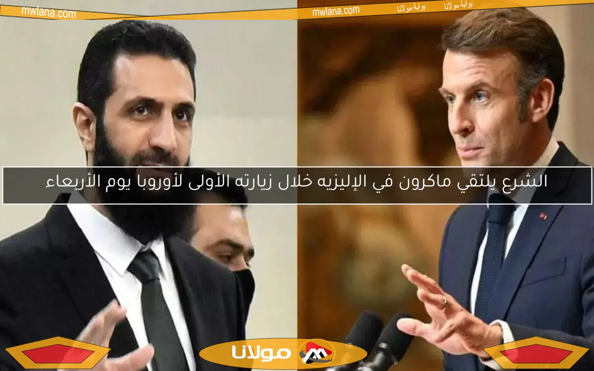 الشرع يلتقي ماكرون في الإليزيه خلال زيارته الأولى لأوروبا يوم الأربعاء