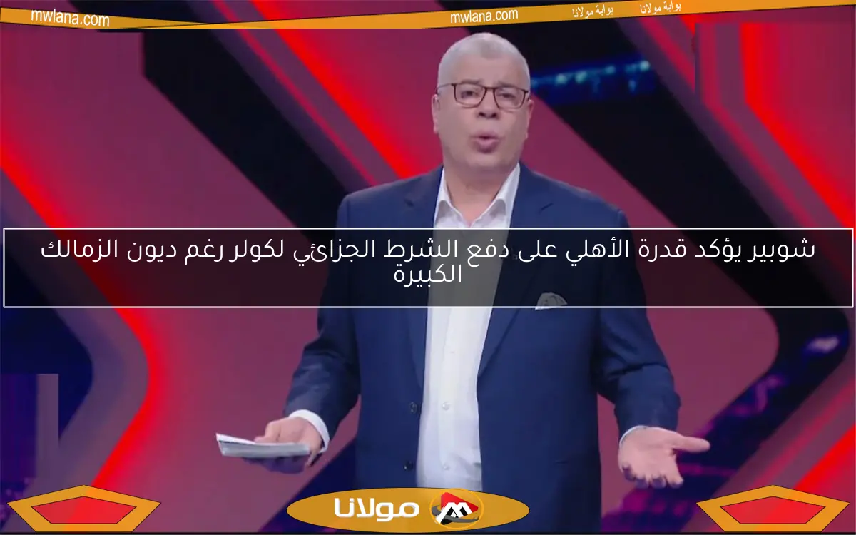 شوبير يؤكد قدرة الأهلي على دفع الشرط الجزائي لكولر رغم ديون الزمالك الكبيرة