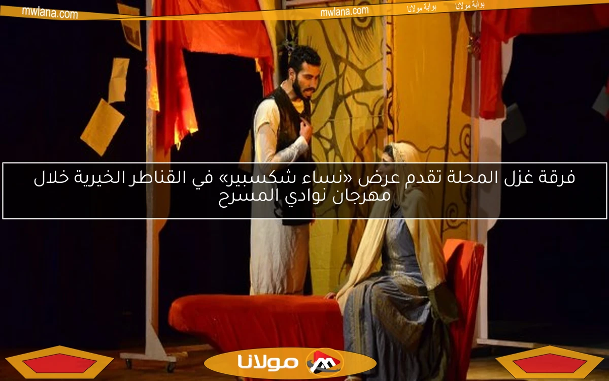 فرقة غزل المحلة تقدم عرض «نساء شكسبير» في القناطر الخيرية خلال مهرجان نوادي المسرح