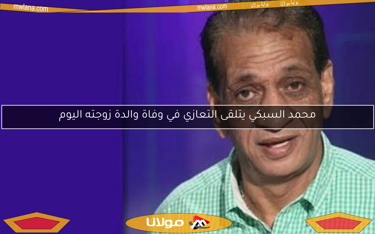 محمد السبكي يتلقى التعازي في وفاة والدة زوجته اليوم