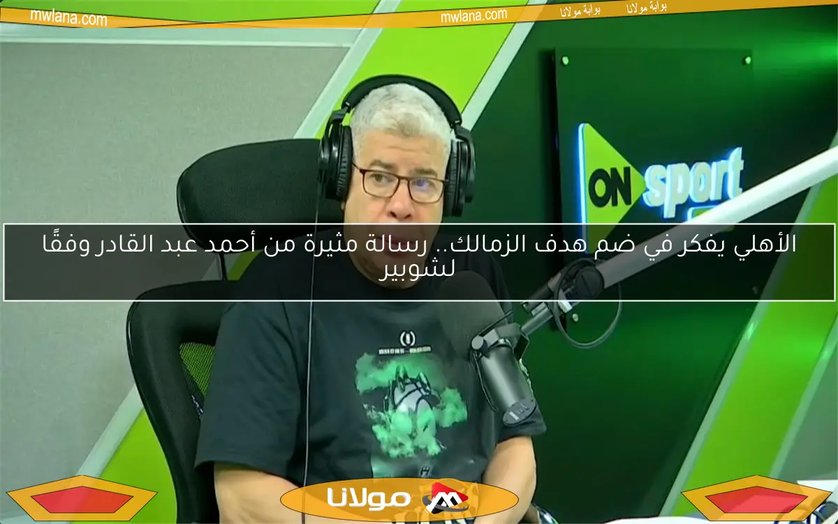 الأهلي يفكر في ضم هدف الزمالك.. رسالة مثيرة من أحمد عبد القادر وفقًا لشوبير