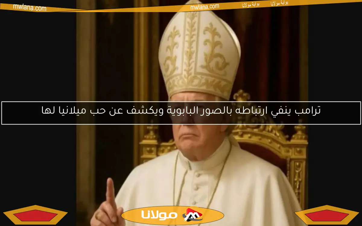 ترامب ينفي ارتباطه بالصور البابوية ويكشف عن حب ميلانيا لها