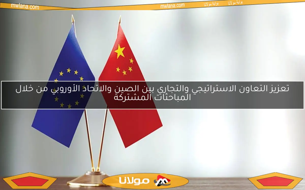 تعزيز التعاون الاستراتيجي والتجاري بين الصين والاتحاد الأوروبي من خلال المباحثات المشتركة