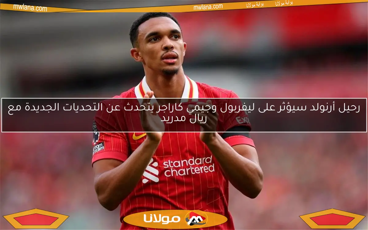 رحيل أرنولد سيؤثر على ليفربول وجيمي كاراجر يتحدث عن التحديات الجديدة مع ريال مدريد