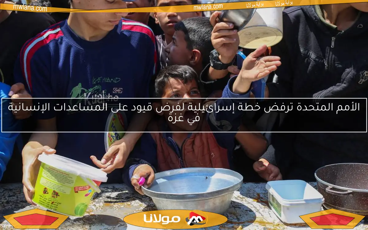 الأمم المتحدة ترفض خطة إسرائيلية لفرض قيود على المساعدات الإنسانية في غزة