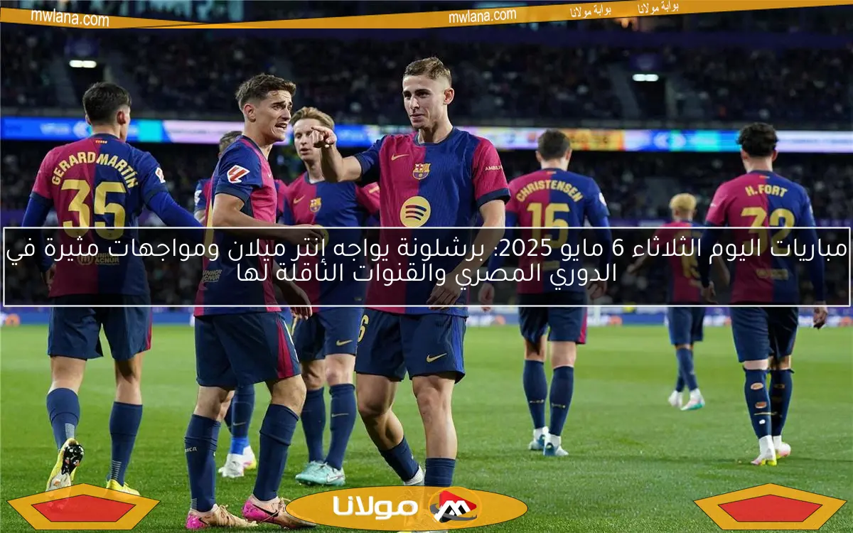 مباريات اليوم الثلاثاء 6 مايو 2025: برشلونة يواجه إنتر ميلان ومواجهات مثيرة في الدوري المصري والقنوات الناقلة لها