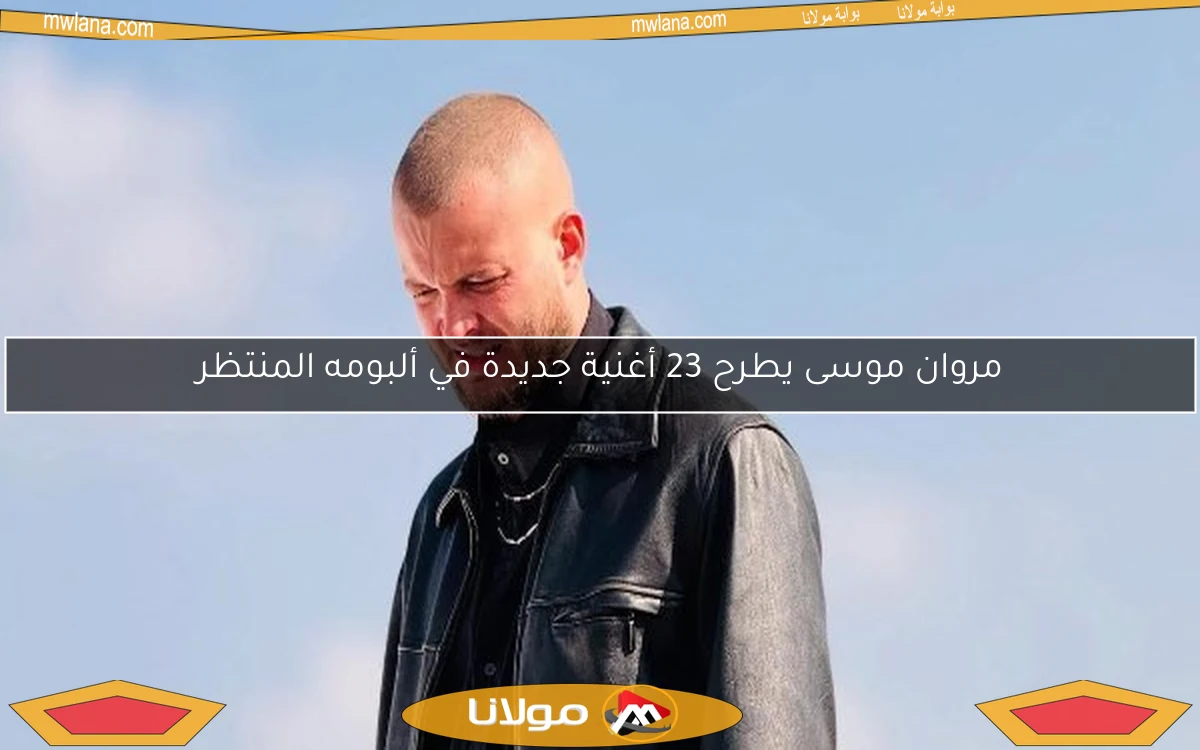 مروان موسى يطرح 23 أغنية جديدة في ألبومه المنتظر