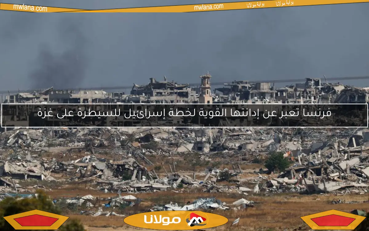 فرنسا تعبر عن إدانتها القوية لخطة إسرائيل للسيطرة على غزة