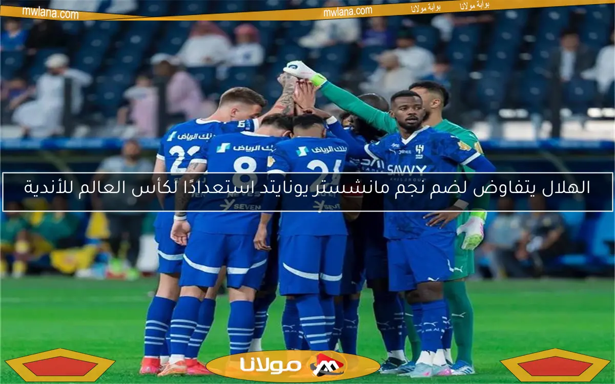 الهلال يتفاوض لضم نجم مانشستر يونايتد استعدادًا لكأس العالم للأندية