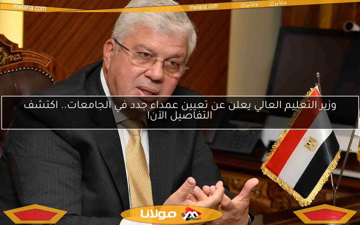 وزير التعليم العالي يعلن عن تعيين عمداء جدد في الجامعات.. اكتشف التفاصيل الآن!