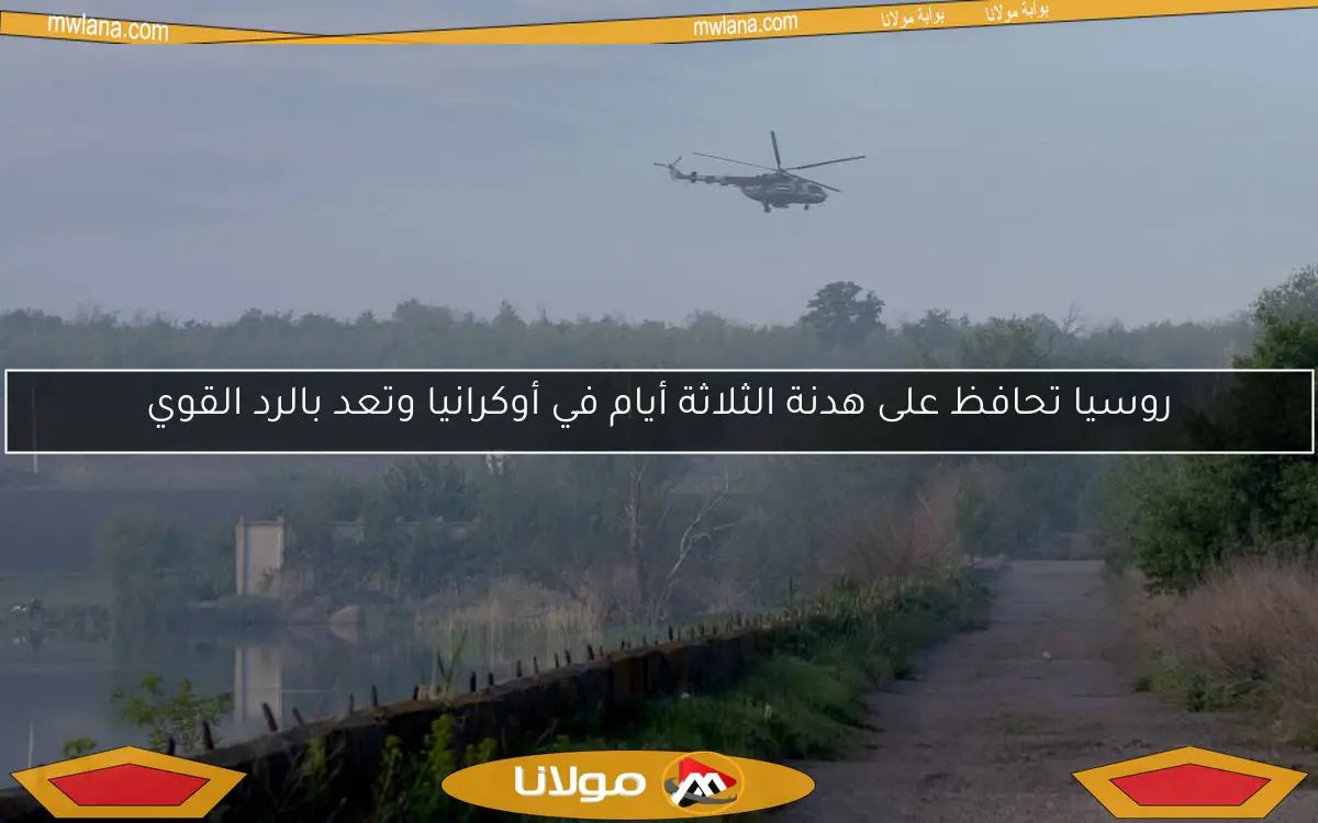 روسيا تحافظ على هدنة الثلاثة أيام في أوكرانيا وتعد بالرد القوي