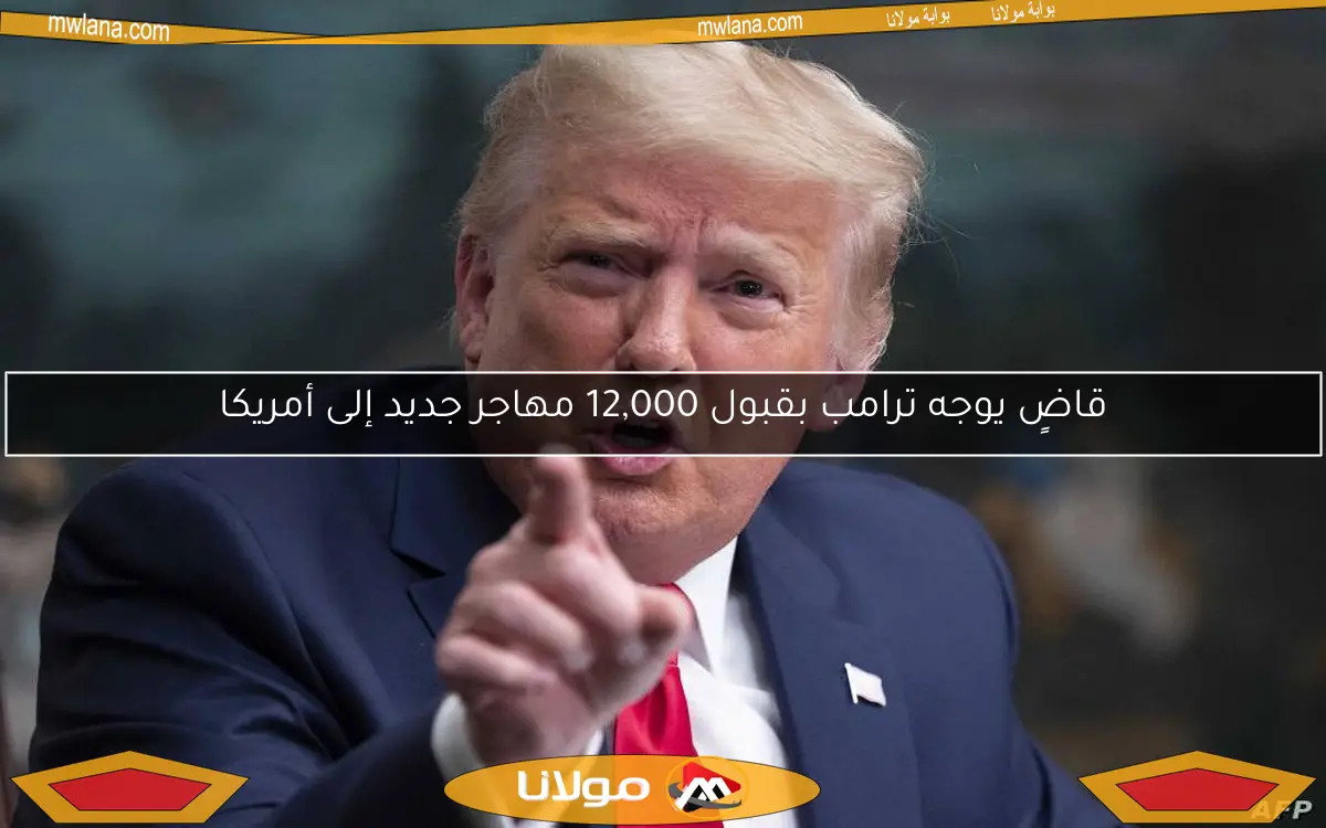 قاضٍ يوجه ترامب بقبول 12,000 مهاجر جديد إلى أمريكا