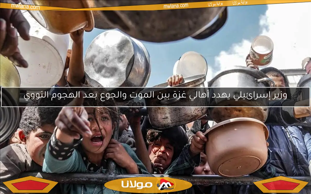 وزير إسرائيلي يهدد أهالي غزة بين الموت والجوع بعد الهجوم النووي