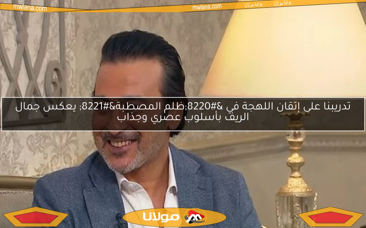 تدريبنا على إتقان اللهجة في “ظلم المصطبة” يعكس جمال الريف بأسلوب عصري وجذاب
