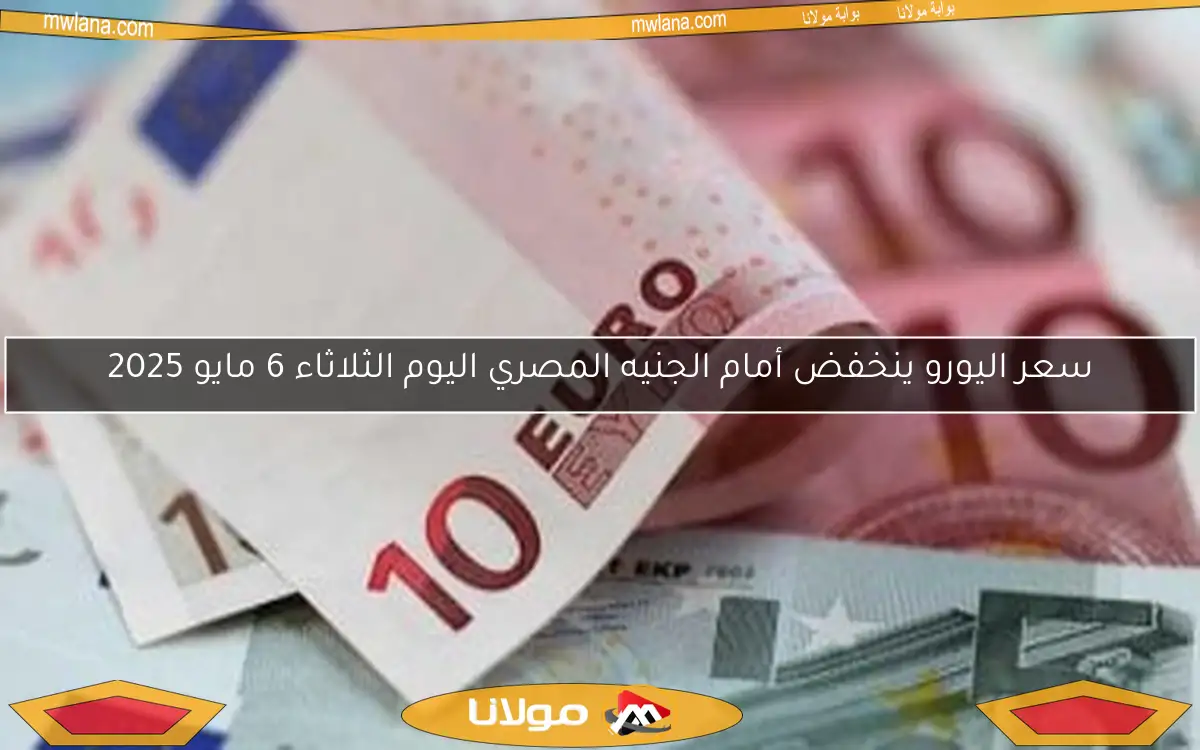 سعر اليورو ينخفض أمام الجنيه المصري اليوم الثلاثاء 6 مايو 2025
