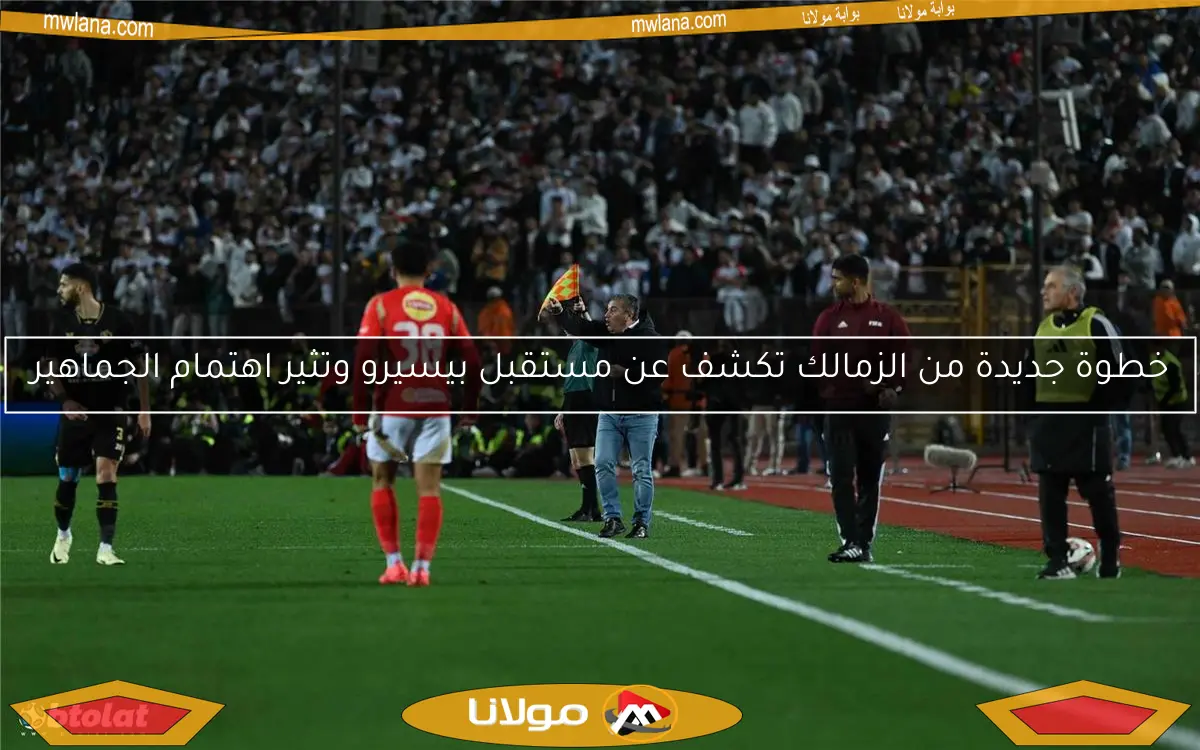 خطوة جديدة من الزمالك تكشف عن مستقبل بيسيرو وتثير اهتمام الجماهير