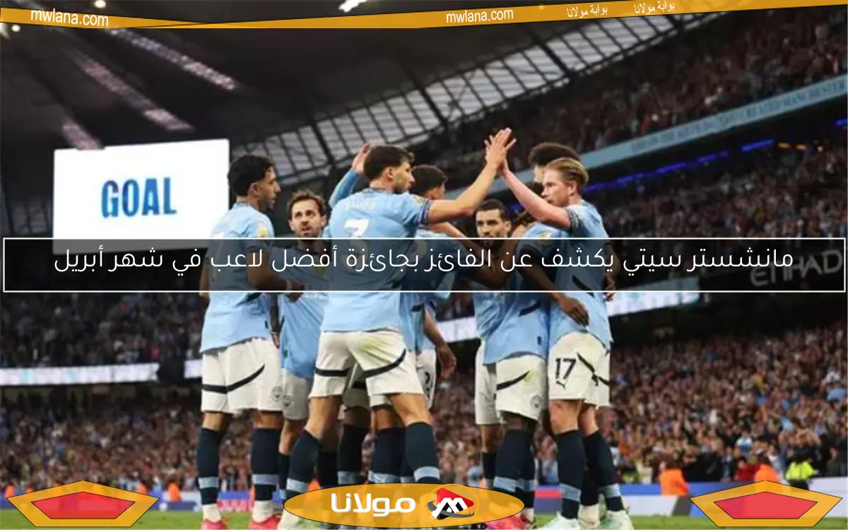 مانشستر سيتي يكشف عن الفائز بجائزة أفضل لاعب في شهر أبريل