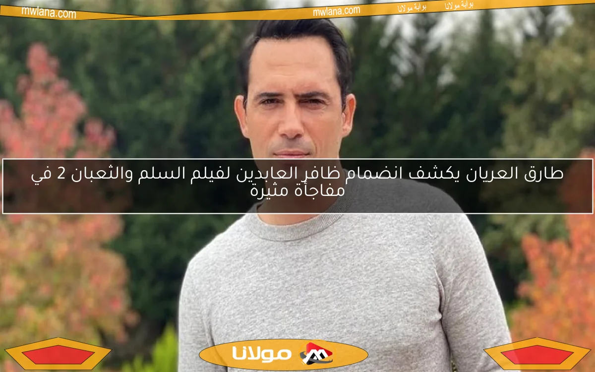 طارق العريان يكشف انضمام ظافر العابدين لفيلم السلم والثعبان 2 في مفاجأة مثيرة