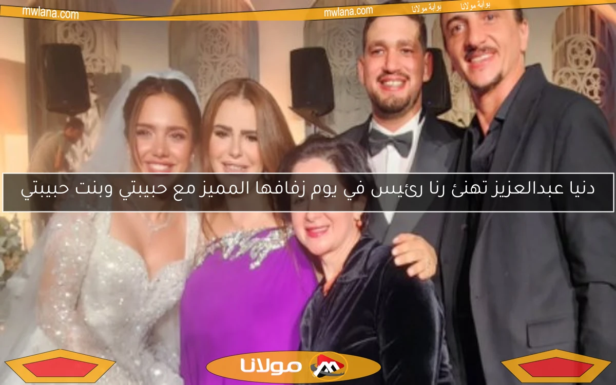 دنيا عبدالعزيز تهنئ رنا رئيس في يوم زفافها المميز مع حبيبتي وبنت حبيبتي
