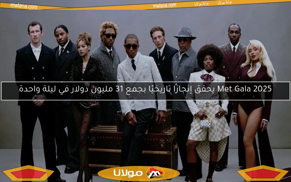 Met Gala 2025 يحقق إنجازًا تاريخيًا بجمع 31 مليون دولار في ليلة واحدة
