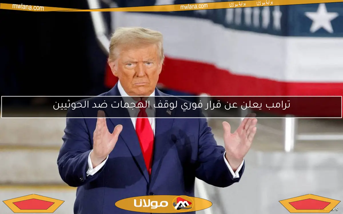 ترامب يعلن عن قرار فوري لوقف الهجمات ضد الحوثيين