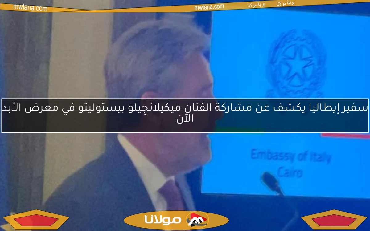 سفير إيطاليا يكشف عن مشاركة الفنان ميكيلانجِيلو بيستوليتو في معرض الأبد الآن