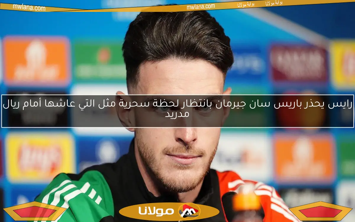 رايس يحذر باريس سان جيرمان بانتظار لحظة سحرية مثل التي عاشها أمام ريال مدريد