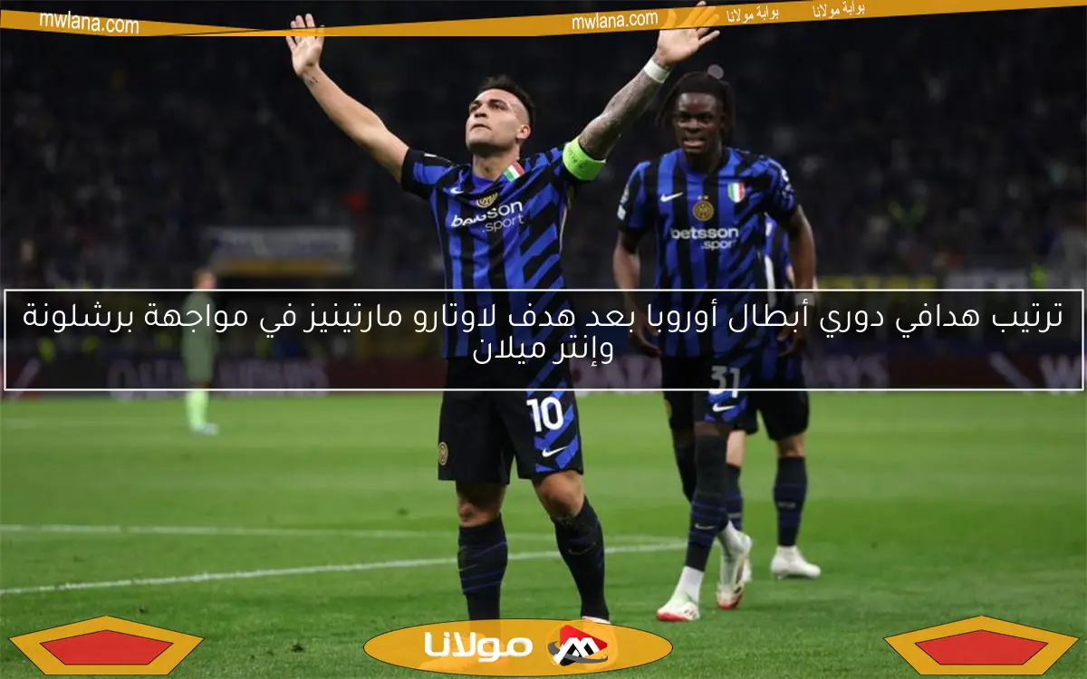 ترتيب هدافي دوري أبطال أوروبا بعد هدف لاوتارو مارتينيز في مواجهة برشلونة وإنتر ميلان