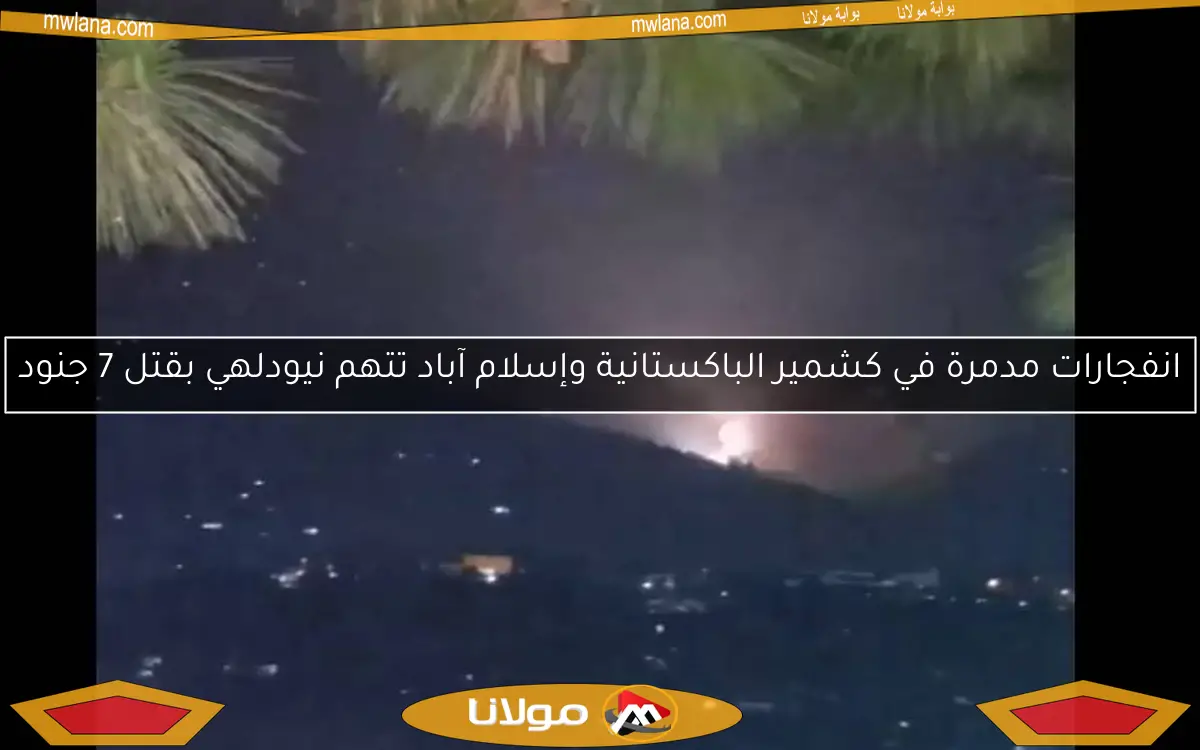 انفجارات مدمرة في كشمير الباكستانية وإسلام آباد تتهم نيودلهي بقتل 7 جنود