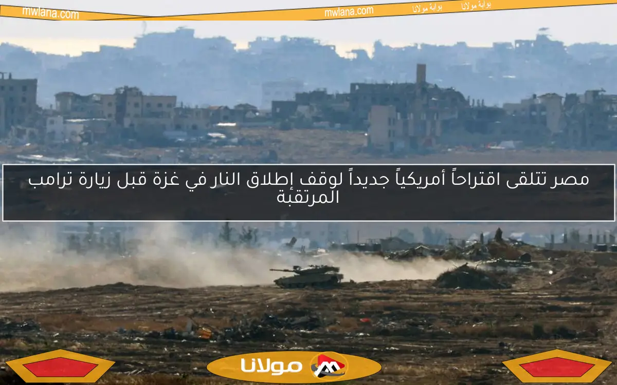 مصر تتلقى اقتراحاً أمريكياً جديداً لوقف إطلاق النار في غزة قبل زيارة ترامب المرتقبة