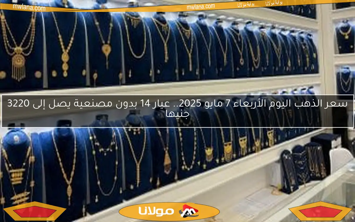 سعر الذهب اليوم الأربعاء 7 مايو 2025.. عيار 14 بدون مصنعية يصل إلى 3220 جنيها