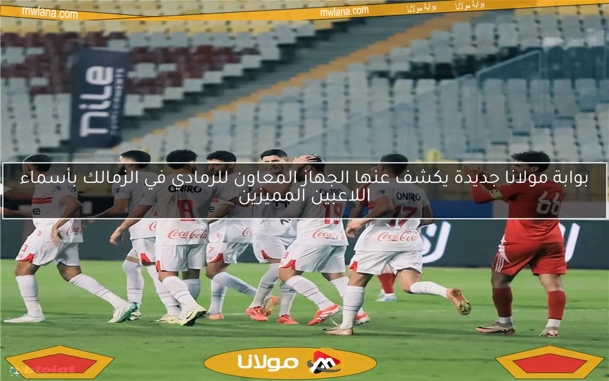 بوابة مولانا جديدة يكشف عنها الجهاز المعاون للرمادي في الزمالك بأسماء اللاعبين المميزين