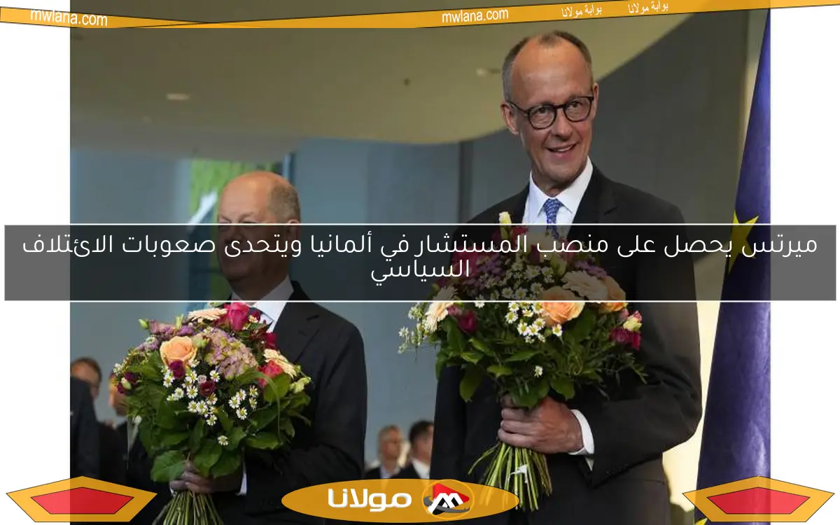 ميرتس يحصل على منصب المستشار في ألمانيا ويتحدى صعوبات الائتلاف السياسي