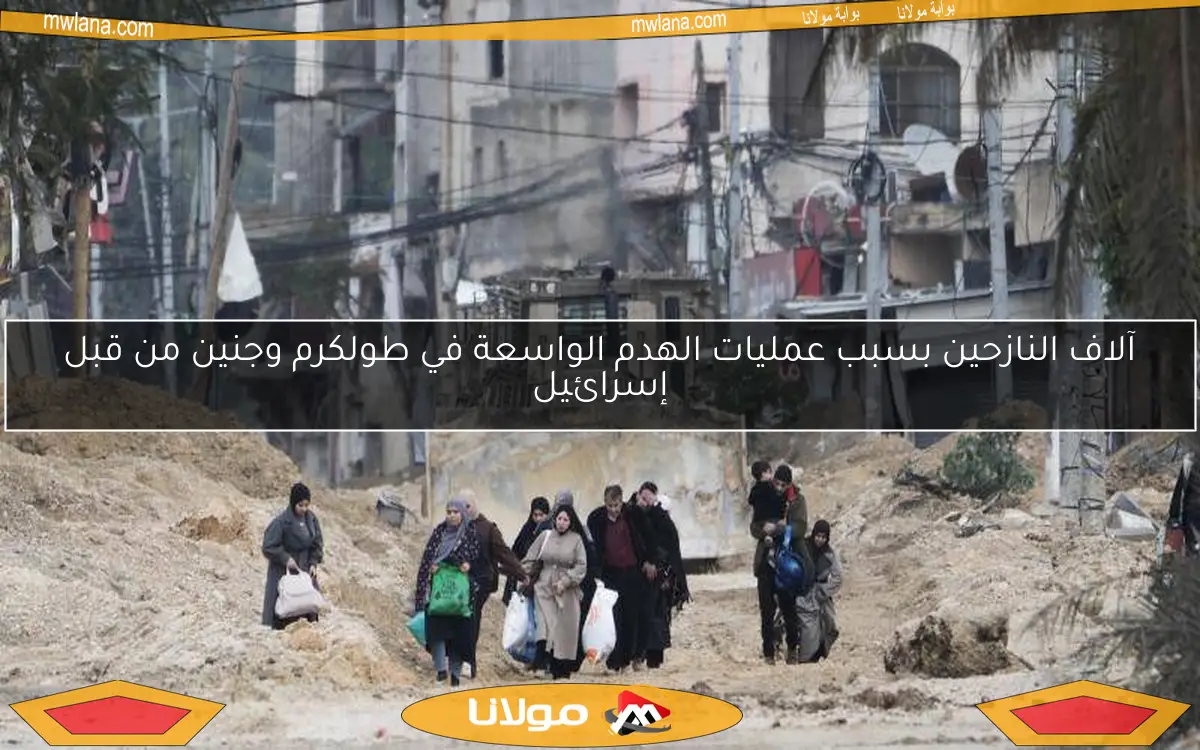 آلاف النازحين بسبب عمليات الهدم الواسعة في طولكرم وجنين من قبل إسرائيل