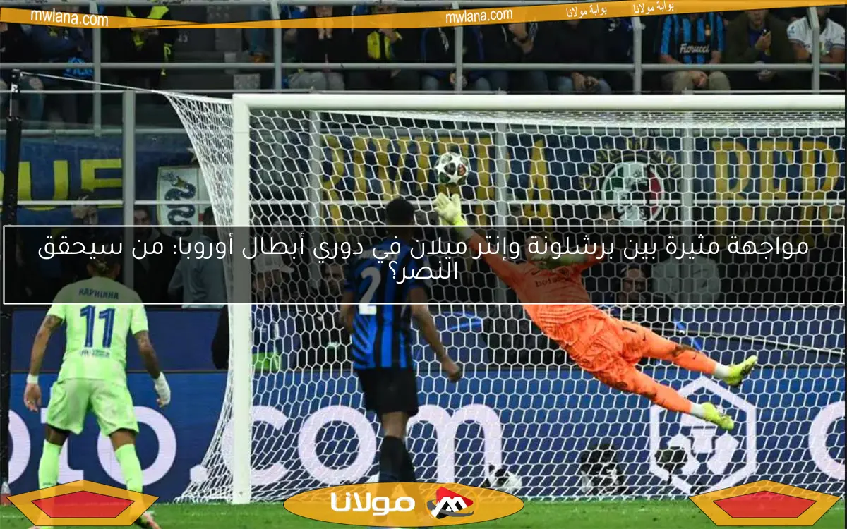 مواجهة مثيرة بين برشلونة وإنتر ميلان في دوري أبطال أوروبا: من سيحقق النصر؟