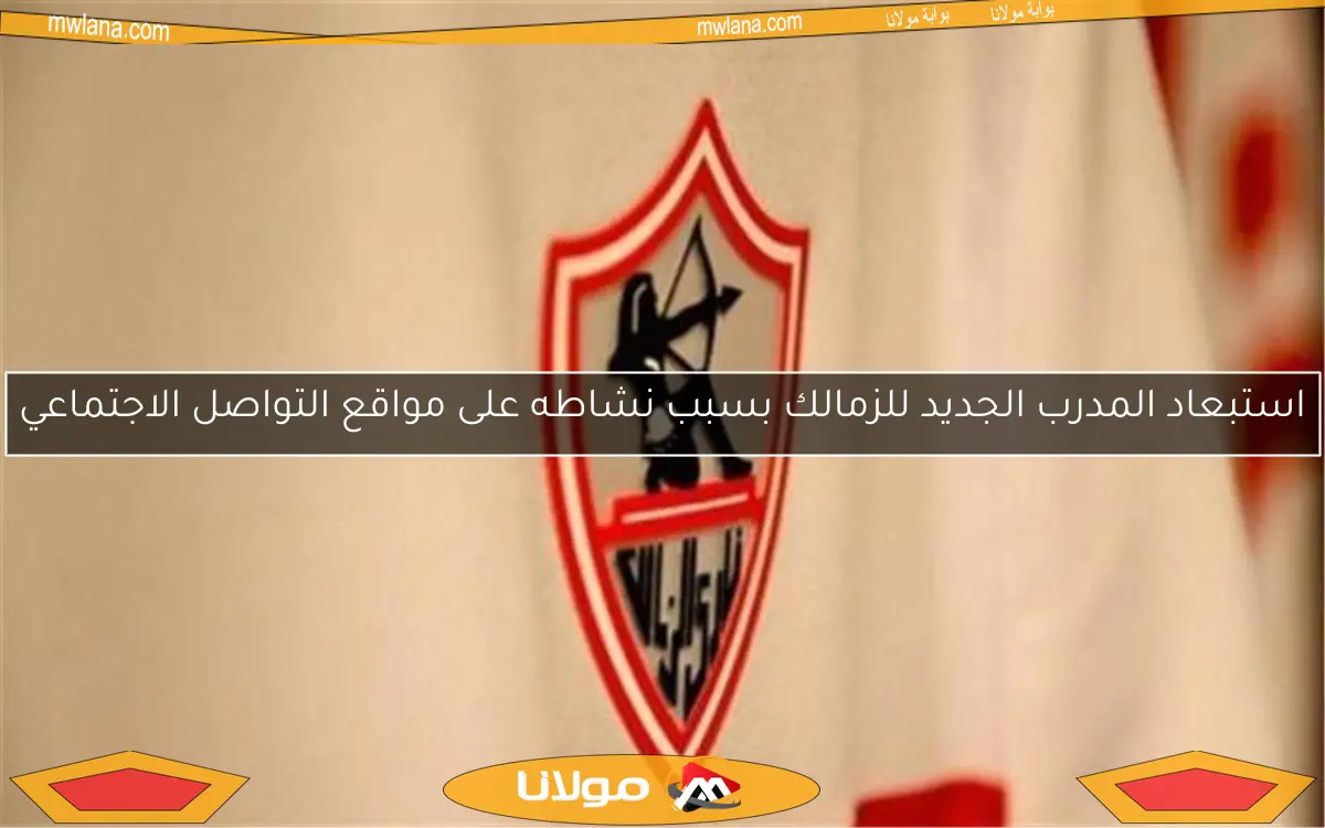 استبعاد المدرب الجديد للزمالك بسبب نشاطه على مواقع التواصل الاجتماعي