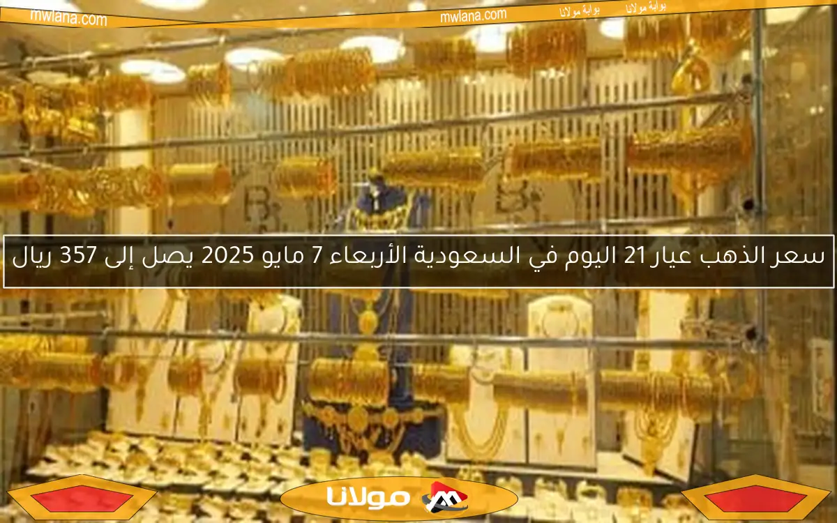 سعر الذهب عيار 21 اليوم في السعودية الأربعاء 7 مايو 2025 يصل إلى 357 ريال
